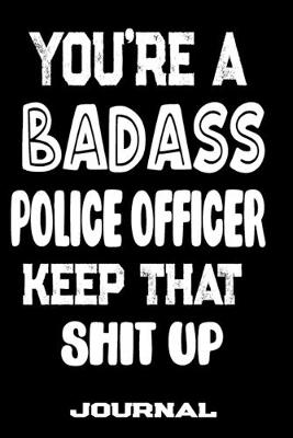 Book cover for You're A Badass Police Officer Keep That Shit Up