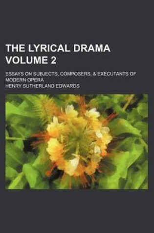 Cover of The Lyrical Drama; Essays on Subjects, Composers, & Executants of Modern Opera Volume 2