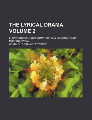 Book cover for The Lyrical Drama; Essays on Subjects, Composers, & Executants of Modern Opera Volume 2