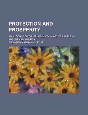 Book cover for Protection and Prosperity; An Account of Tariff Legislation and Its Effect in Europe and America