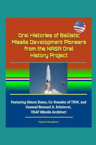 Cover of Oral Histories of Ballistic Missile Development Pioneers from the NASA Oral History Project - Featuring Simon Ramo, Co-founder of TRW, and General Bernard A. Schriever, USAF Missile Architect