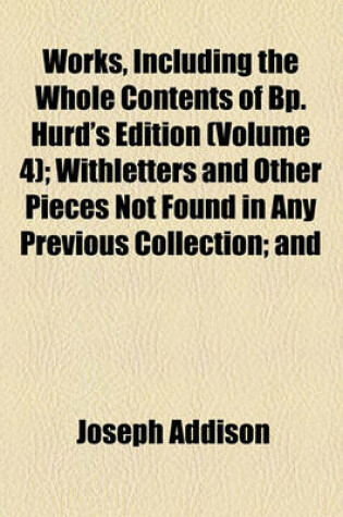 Cover of Works, Including the Whole Contents of BP. Hurd's Edition (Volume 4); Withletters and Other Pieces Not Found in Any Previous Collection and Macaulay's Essay on His Life and Works