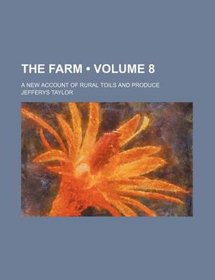 Book cover for The Farm (Volume 8); A New Account of Rural Toils and Produce