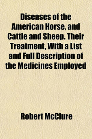 Cover of Diseases of the American Horse, and Cattle and Sheep. Their Treatment, with a List and Full Description of the Medicines Employed