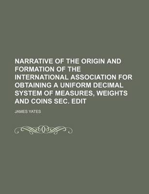 Book cover for Narrative of the Origin and Formation of the International Association for Obtaining a Uniform Decimal System of Measures, Weights and Coins SEC. Edit