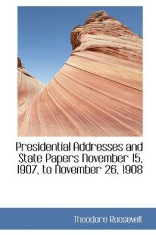 Cover of Presidential Addresses and State Papers November 15, 1907, to November 26, 1908