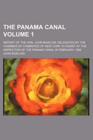 Cover of The Panama Canal Volume 1; Report of the Hon. John Bigelow, Delegated by the Chamber of Commerce of New York to Assist at the Inspection of the Panama Canal in February, 1886