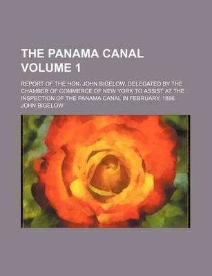 Book cover for The Panama Canal Volume 1; Report of the Hon. John Bigelow, Delegated by the Chamber of Commerce of New York to Assist at the Inspection of the Panama Canal in February, 1886