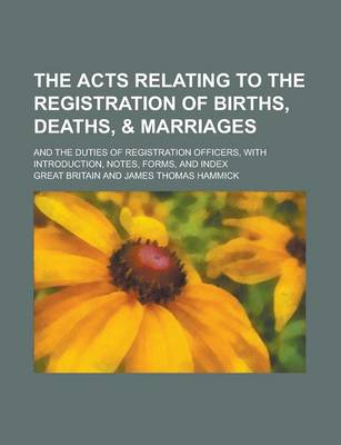 Book cover for The Acts Relating to the Registration of Births, Deaths, & Marriages; And the Duties of Registration Officers, with Introduction, Notes, Forms, and in