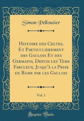 Book cover for Histoire Des Celtes, Et Particulierement Des Gaulois Et Des Germains, Depuis Les Tems Fabuleux, Jusqu'a La Prise de Rome Par Les Gaulois, Vol. 1 (Classic Reprint)