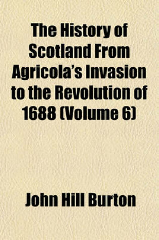 Cover of The History of Scotland, from Agricola's Invasion to the Revolution of 1688 (Volume 6)