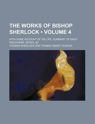 Book cover for The Works of Bishop Sherlock (Volume 4); With Some Account of His Life, Summary of Each Discourse, Notes, &C