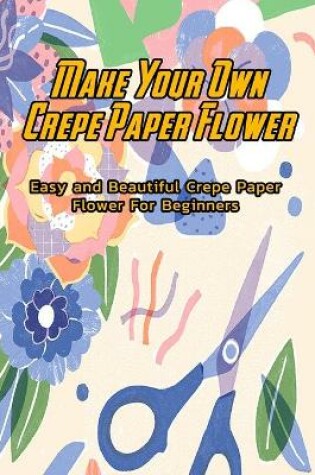 Cover of Make Your Own Crepe Paper Flower