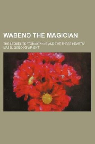 Cover of Wabeno the Magician; The Sequel to "Tommy-Anne and the Three Hearts"