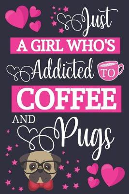 Book cover for Just A Girl Who's Addicted To Coffee and Pugs