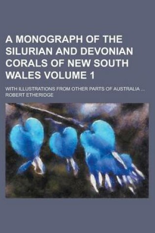 Cover of A Monograph of the Silurian and Devonian Corals of New South Wales; With Illustrations from Other Parts of Australia ... Volume 1