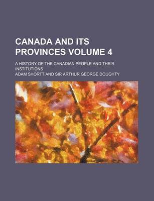 Book cover for Canada and Its Provinces; A History of the Canadian People and Their Institutions Volume 4