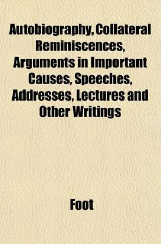 Cover of Autobiography, Collateral Reminiscences, Arguments in Important Causes, Speeches, Addresses, Lectures and Other Writings