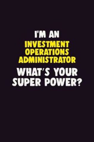 Cover of I'M An Investment Operations Administrator, What's Your Super Power?