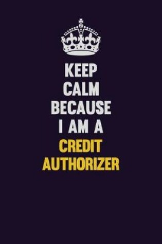 Cover of Keep Calm Because I Am A Credit Authorizer