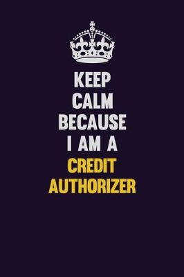 Book cover for Keep Calm Because I Am A Credit Authorizer