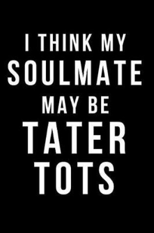 Cover of I Think My Soulmate May Be Tater Tots