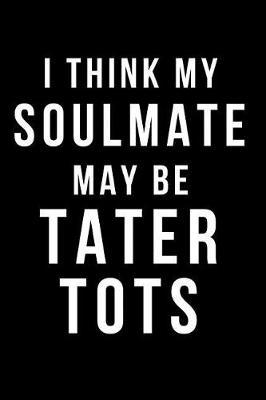 Book cover for I Think My Soulmate May Be Tater Tots