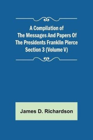 Cover of A Compilation of the Messages and Papers of the Presidents Section 3 (Volume V) Franklin Pierce
