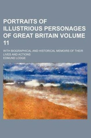 Cover of Portraits of Illustrious Personages of Great Britain Volume 11; With Biographical and Historical Memoirs of Their Lives and Actions