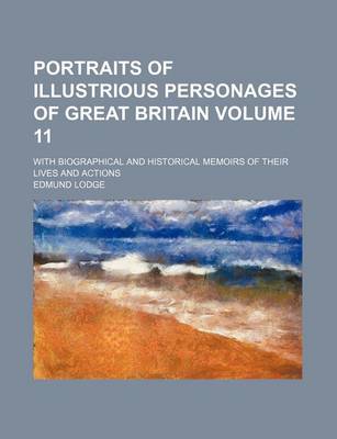 Book cover for Portraits of Illustrious Personages of Great Britain Volume 11; With Biographical and Historical Memoirs of Their Lives and Actions