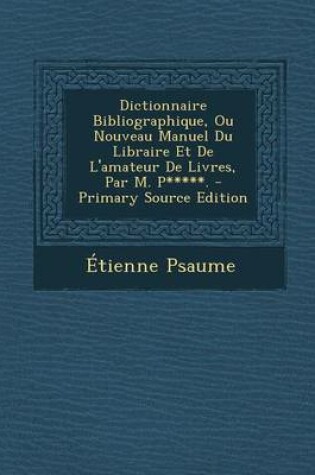 Cover of Dictionnaire Bibliographique, Ou Nouveau Manuel Du Libraire Et de L'Amateur de Livres, Par M. P*****.