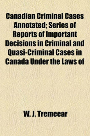 Cover of Canadian Criminal Cases Annotated (Volume 27); Series of Reports of Important Decisions in Criminal and Quasi-Criminal Cases in Canada Under the Laws of the Dominion and of the Provinces Thereof, with Special Reference to Decisions Under the Criminal Code