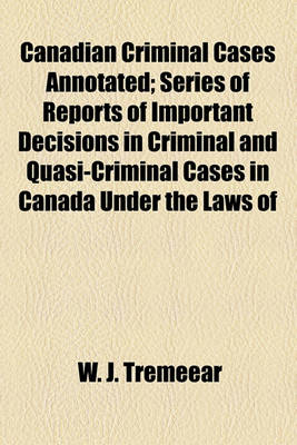 Book cover for Canadian Criminal Cases Annotated (Volume 27); Series of Reports of Important Decisions in Criminal and Quasi-Criminal Cases in Canada Under the Laws of the Dominion and of the Provinces Thereof, with Special Reference to Decisions Under the Criminal Code