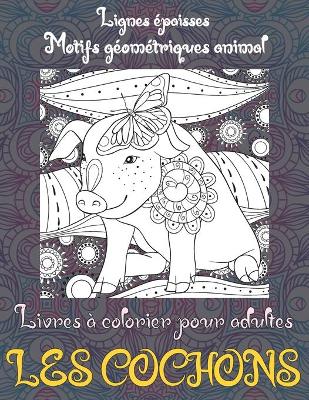 Cover of Livres a colorier pour adultes - Lignes epaisses - Motifs geometriques Animal - Les cochons