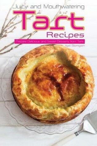 Cover of Juicy and Mouthwatering Tart Recipes