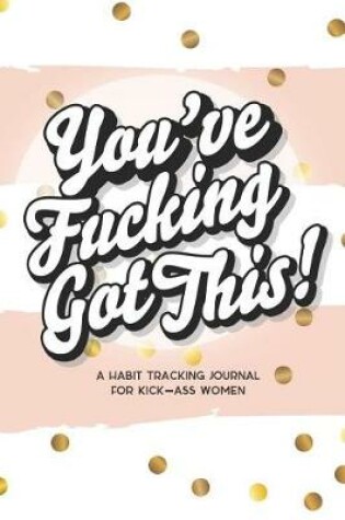 Cover of You've Fucking Got This! a Habit Tracking Journal for Kick-Ass Women