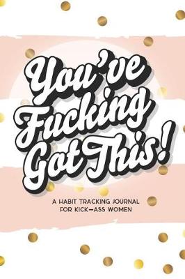 Book cover for You've Fucking Got This! a Habit Tracking Journal for Kick-Ass Women