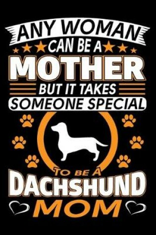 Cover of Any Woman Can Be A Mother But It Takes Someone Special To Be A Dachshund Mom