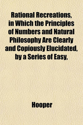 Book cover for Rational Recreations, in Which the Principles of Numbers and Natural Philosophy Are Clearly and Copiously Elucidated, by a Series of Easy,