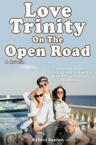 Cover of Love Trinity On The Open Road. A Novella. A novella about friendship and love with a twist. A novella about Polyamory.