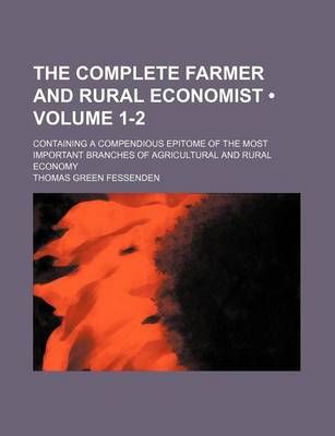 Book cover for The Complete Farmer and Rural Economist (Volume 1-2); Containing a Compendious Epitome of the Most Important Branches of Agricultural and Rural Economy