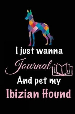 Cover of I Just Wanna Journal And Pet My Ibizian Hound
