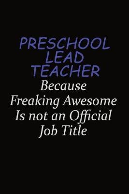 Book cover for Preschool Lead Teacher Because Freaking Awesome Is Not An Official Job Title