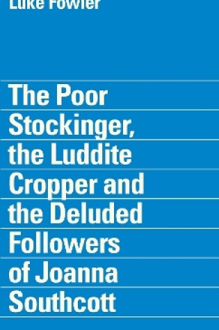 Cover of The Poor Stockinger, the Luddite Cropper and the Deluded Followers of Joanna Southcott: Luke Fowler