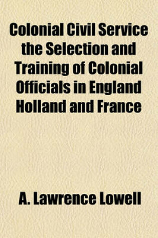 Cover of Colonial Civil Service the Selection and Training of Colonial Officials in England Holland and France