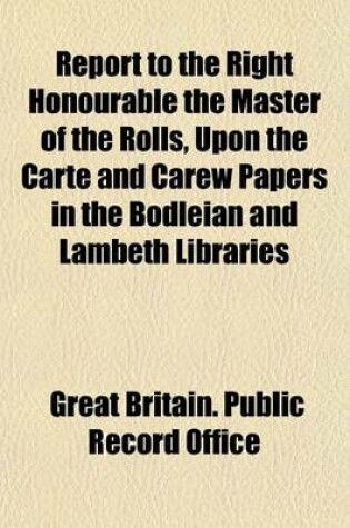 Cover of Report to the Right Honourable the Master of the Rolls, Upon the Carte and Carew Papers in the Bodleian and Lambeth Libraries