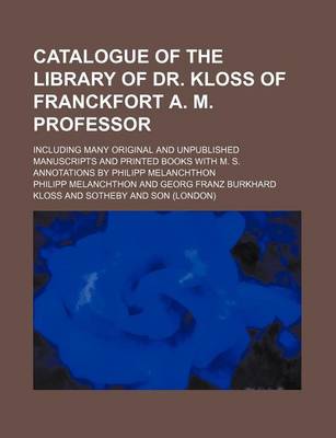 Book cover for Catalogue of the Library of Dr. Kloss of Franckfort A. M. Professor; Including Many Original and Unpublished Manuscripts and Printed Books with M. S. Annotations by Philipp Melanchthon