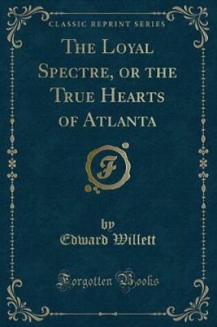 Cover of The Loyal Spectre, or the True Hearts of Atlanta (Classic Reprint)