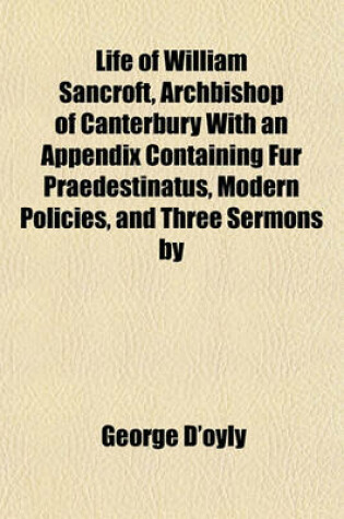 Cover of Life of William Sancroft, Archbishop of Canterbury with an Appendix Containing Fur Praedestinatus, Modern Policies, and Three Sermons by