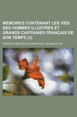 Cover of Memoires Contenant Les Vies Des Hommes Illustres Et Grands Capitaines Francais de Son Temps (3 )